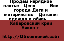 Продам нарядное платье › Цена ­ 500 - Все города Дети и материнство » Детская одежда и обувь   . Хабаровский край,Бикин г.